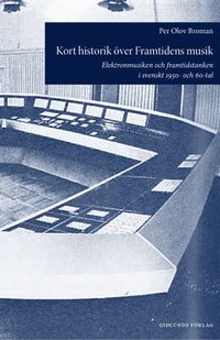 bokomslag Kort historik över Framtidens musik : elektronmusiken och framtidstanken i svenskt 1950- och 60-tal