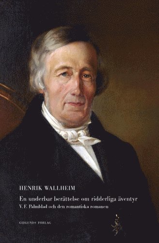 Henrik Wallheim - En underbar berättelse om ridderliga äventyr : V F Palmblad och den romantiska romanen, Inbunden