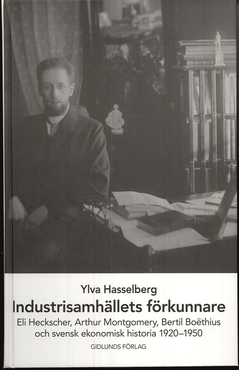 Industrisamhällets förkunnare : Eli Heckscher, Arthur Montgomery, Bertil Boëthius och svensk ekonomisk historia 1