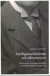 bokomslag Intelligensaristokrater och arkivmartyrer : normerna för vetenskaplig skicklighet i svensk historieforskning 1900-1945