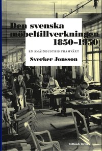bokomslag Den svenska möbeltillverkningen 1850-1950 : en småindustris framväxt