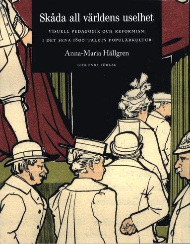 bokomslag Skåda all världens uselhet : visuell pedagogik och reformism i det sena 1800-talets populärkultur