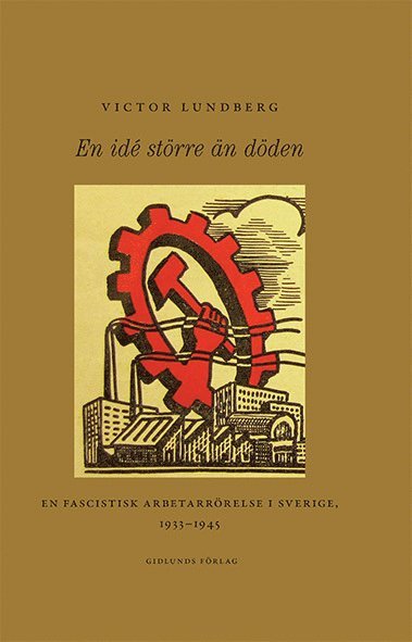 Victor Lundberg - En idé större än döden : en fascistisk arbetarrörelse i Sverige, 1933-1945, Inbunden