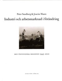 bokomslag Industri och arbetsmarknad i förändring : den västsvenska regionen 1945-2010