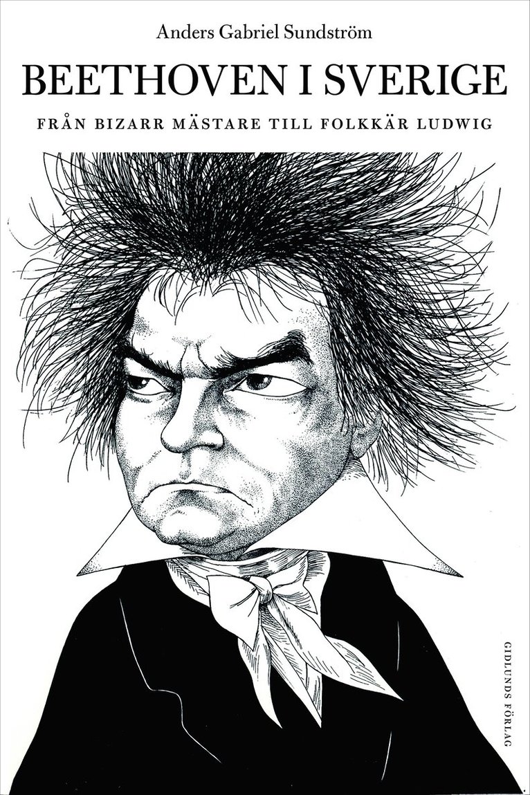 Anders Gabriel Sundström - Beethoven i Sverige : från bisarr mästare till folkkär Ludwig, Inbunden