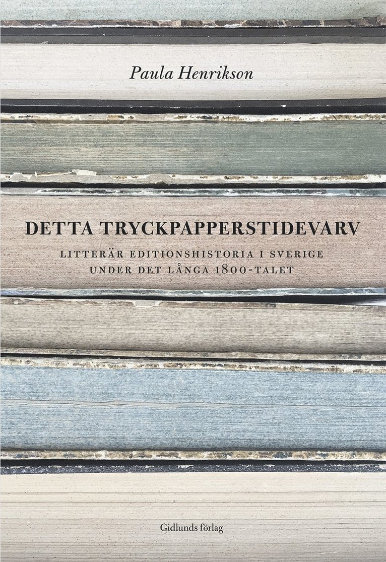 Detta tryckpapperstidevarv : litterär editionshistoria i Sverige under det långa 1800-talet