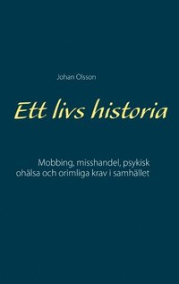 bokomslag Ett livs historia : mobbing, misshandel, psykisk ohälsa och orimliga krav i samhället