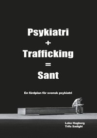 bokomslag Psykiatri + Trafficking = Sant : en färdplan för svensk psykiatri