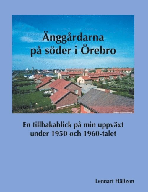 Änggårdarna på söder i Örebro : En tillbakablick på min uppväxt under 1950 1