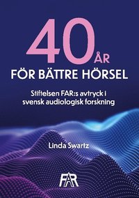 bokomslag Fyrtio år för bättre hörsel : Stiftelsen FAR:s avtryck i svensk audiologisk