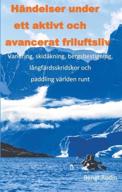 Bengt Rodin - Händelser under ett aktivt och avancerat friluftsliv : vandring, skidåkning, bergsbestigning, långfärdsskridskor och paddling världen runt, Inbunden