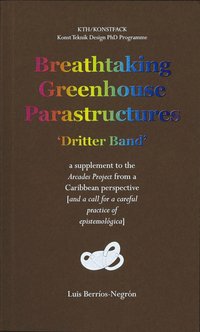 bokomslag Breathtaking Greenhouse Parastructures : a supplement to the Arcades Project from a Caribbean Perspective [and a call for a careful practice of epistemológica]