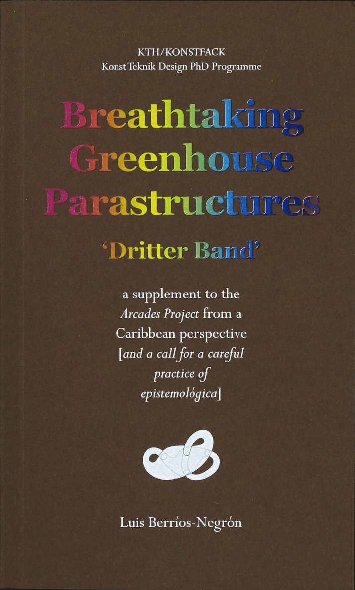 Breathtaking Greenhouse Parastructures : a supplement to the Arcades Project from a Caribbean Perspective [and a call for a careful practice of epistemológica] 1