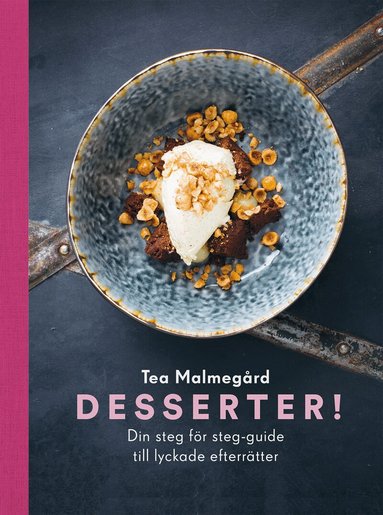 Tea Malmegård - Desserter! : din steg för steg-guide till lyckade efterrätter, Häftad