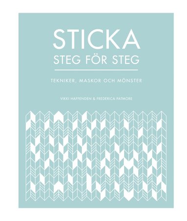 Vikki Haffenden, Frederica Patmore - Sticka steg för steg : tekniker, maskor och mönster, Inbunden