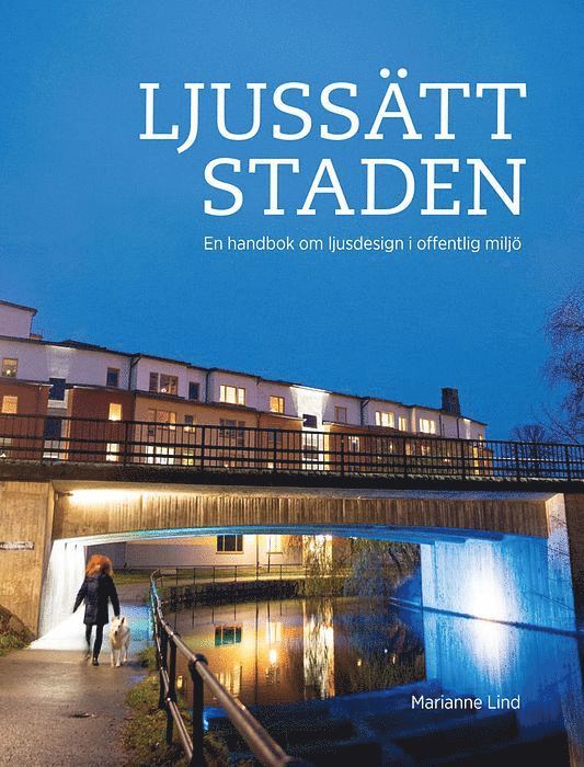 Marianne Lind - Ljussätt staden : en handbok om ljusdesign i offentlig miljö, Inbunden