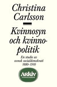 Christina Carlsson - Kvinnosyn och kvinnopolitik : en studie av svensk socialdemokrati 1880-1910, Häftad