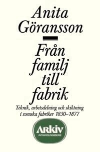 Anita Göransson - Från familj till fabrik : teknik, arbetsdelning och skiktning i svenska fab, Häftad