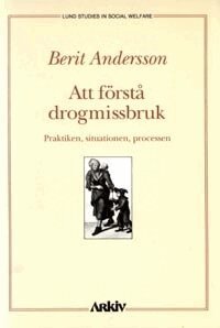 Berit Andersson - Att förstå drogmissbruk : praktiken, situationen, processen, Häftad