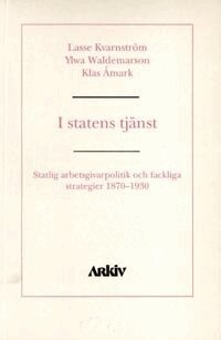 Lasse Kvarnström, Ylva Waldemarson, Klas Åmark - I statens tjänst : statlig arbetsgivarpolitik och fackliga strategier 1870-, Häftad