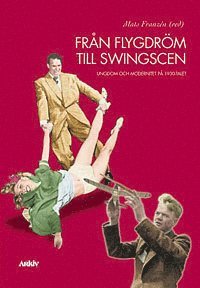 bokomslag Från flygdröm till swingscen : ungdom och modernitet på 1930-talet