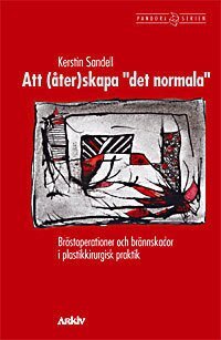 Kerstin Sandell - Att (åter)skapa "det normala" : bröstoperationer och brännskador i plastikk, Häftad