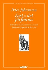 Peter Johansson - Fast i det förflutna : institutioner och intressen i svensk sjukförsäkrings, Häftad