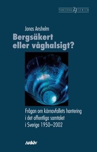 Jonas Anshelm - Bergsäkert eller våghalsigt? : frågan om kärnavfallets hantering i det offentliga samtalet i Sverige 1950-2002, Häftad