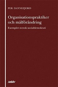 Per Dannefjord - Organisationspraktiker och målförändring : exemplet svensk socialdemokrati, Häftad