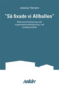 bokomslag "Så fixade vi Allhallen" : resursmobilisering och organisationsförtätning i ett lokalsamhälle