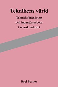 bokomslag Teknikens värld : teknisk förändring och ingenjörsarbete i svensk industri