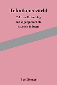 Boel Berner - Teknikens värld : teknisk förändring och ingenjörsarbete i svensk industri, Häftad
