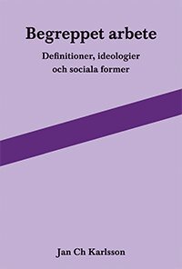 Jan Ch Karlsson - Begreppet arbete: definitioner, ideologier och sociala former, Häftad