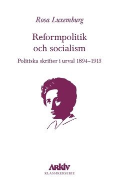 Rosa Luxemburg - Reformpolitik och socialism : Politiska skrifter i urval 1894–1913, Häftad