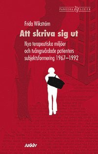 Frida Wikström - Att skriva sig ut : nya terapeutiska miljöer och tvångsvårdade patienters subjektsformering 1967-1992, Häftad