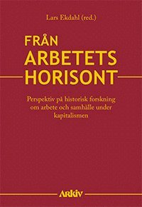 bokomslag Från arbetets horisont : perspektiv på historisk forskning om arbete och samhälle under kapitalismen