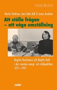 bokomslag Att ställa frågan - att våga omställning : Birgitta Hambraeus och Birgitta Dahl i den svenska energi- och miljöpolitiken 1971-1991