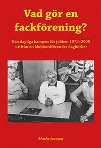 bokomslag Vad gör en fackförening? Den dagliga kampen för jobben 1975-2000 utifrån en klubbordförandes dagböcker