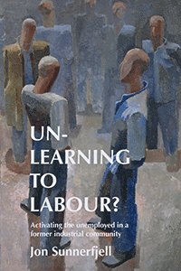 bokomslag Un-learning to labour? : activating the unemployed in a former industrial community