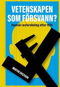 Martin Ericsson - Vetenskapen som försvann? svensk rasforskning efter 1935, Inbunden