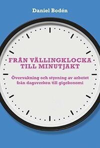 Daniel Bodén - Från vällingklocka till minutjakt : övervakning och styrning av arbetet från dagsverken till gigekonomi, Häftad
