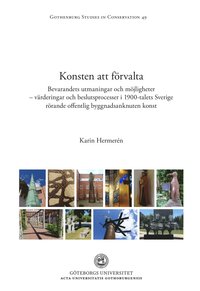 bokomslag Konsten att förvalta : bevarandets utmaningar och möjligheter - värderingar och beslutsprocesser i 1900-talets Sverige rörande offentlig byggnadsanknuten konst