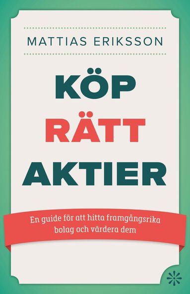 Mattias Eriksson - Köp rätt aktier : en guide för att hitta framgångsrika bolag och värdera dem, Inbunden