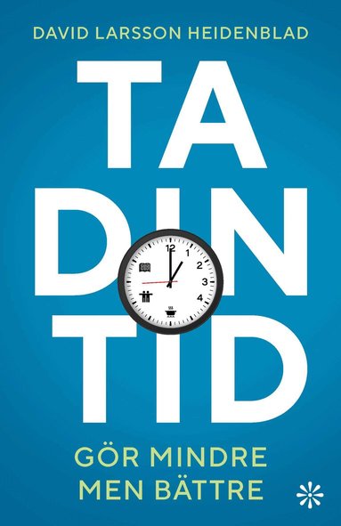 David Larsson Heidenblad - Ta din tid : gör mindre men bättre, Inbunden
