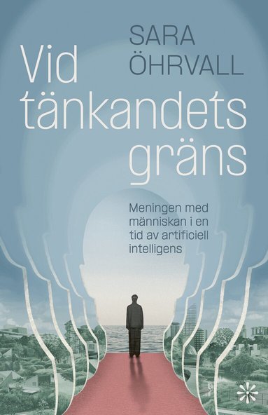 Sara Öhrvall - Vid tänkandets gräns : meningen med människan i en tid av artificiell intelligens, Inbunden