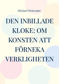 bokomslag Den inbillade kloke: Om konsten att förneka verkligheten