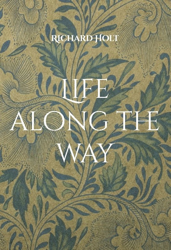 Richard Holt - Life along the way : this is the story of my life and my family, where I have lived and worked and memories of the people I have met and the places I have visited along the way, Inbunden