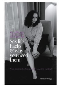 bokomslag 101 #sexlifehacks & why you need them : a sex coach's short guide to an orgasmic lifestyle!