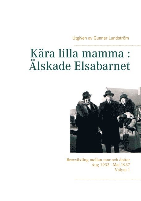 Kära lilla mamma - Älskade Elsabarnet : brevväxling mellan mor och dotter aug 1932 - maj 1937 1