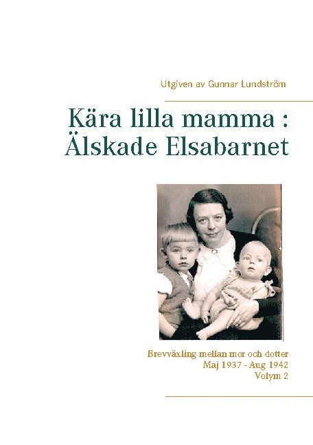 Gunnar Lundström - Kära lilla mamma - Älskade Elsabarnet : brevväxling mellan mor och dotter  maj 1937 och augusti 1942, Inbunden